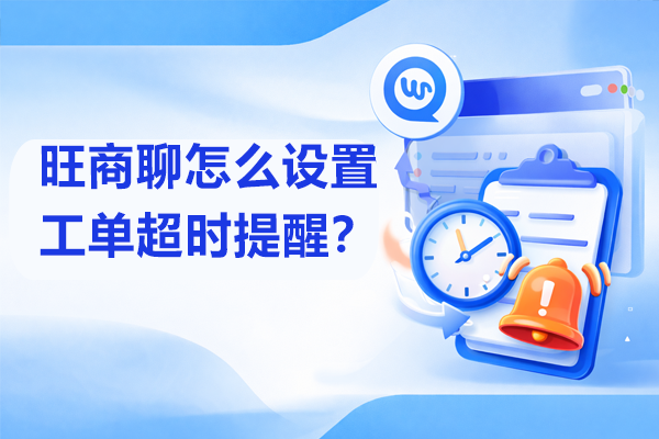 旺商聊怎么设置工单超时提醒？
