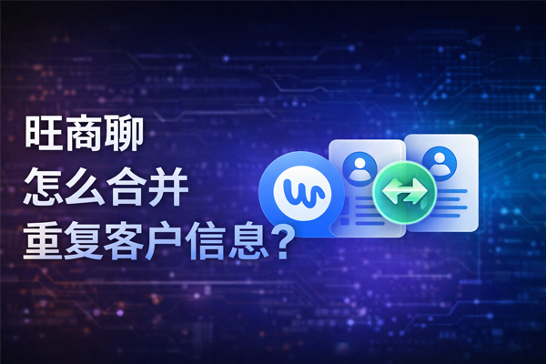 旺商聊怎么合并重复客户信息？